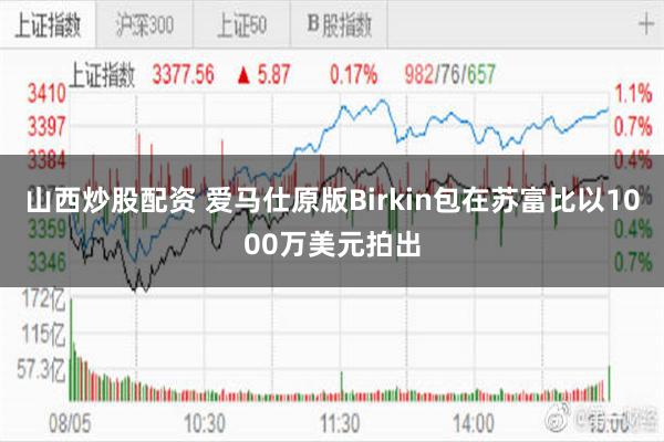 山西炒股配资 爱马仕原版Birkin包在苏富比以1000万美元拍出