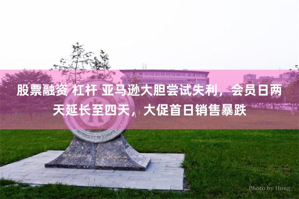 股票融资 杠杆 亚马逊大胆尝试失利，会员日两天延长至四天，大促首日销售暴跌