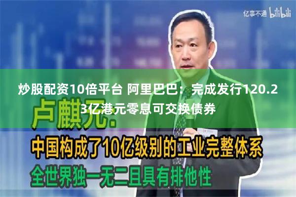 炒股配资10倍平台 阿里巴巴：完成发行120.23亿港元零息可交换债券