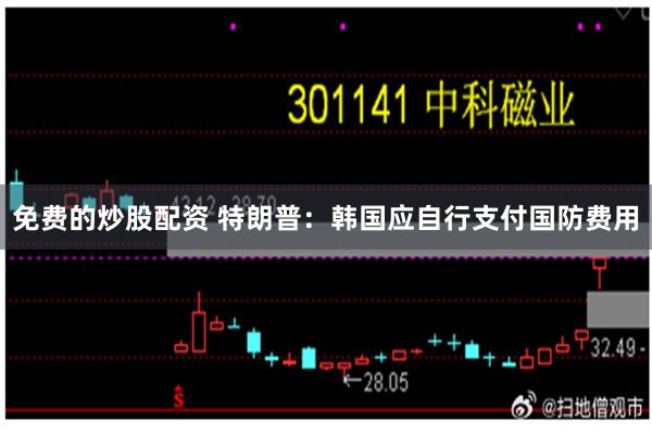 免费的炒股配资 特朗普：韩国应自行支付国防费用
