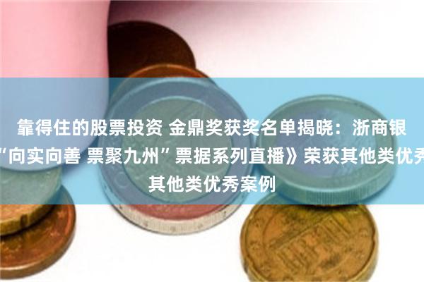 靠得住的股票投资 金鼎奖获奖名单揭晓：浙商银行《“向实向善 票聚九州”票据系列直播》荣获其他类优秀案例