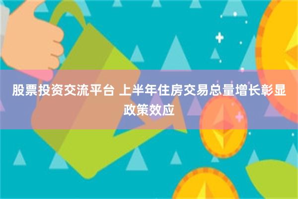 股票投资交流平台 上半年住房交易总量增长彰显政策效应