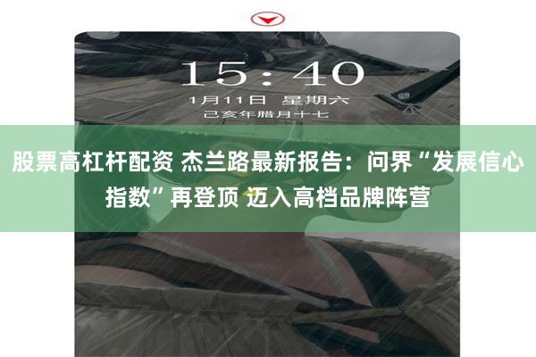 股票高杠杆配资 杰兰路最新报告：问界“发展信心指数”再登顶 迈入高档品牌阵营