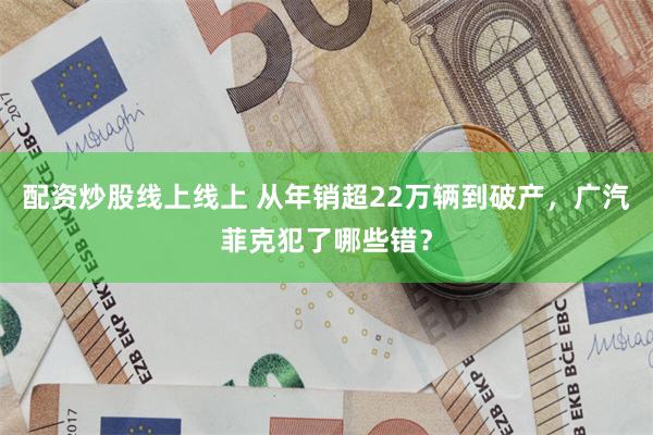 配资炒股线上线上 从年销超22万辆到破产，广汽菲克犯了哪些错？