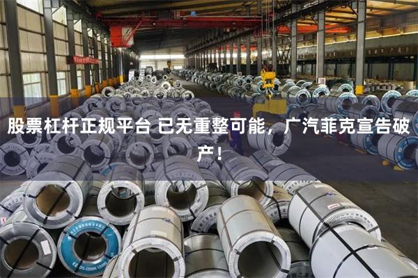 股票杠杆正规平台 已无重整可能，广汽菲克宣告破产！