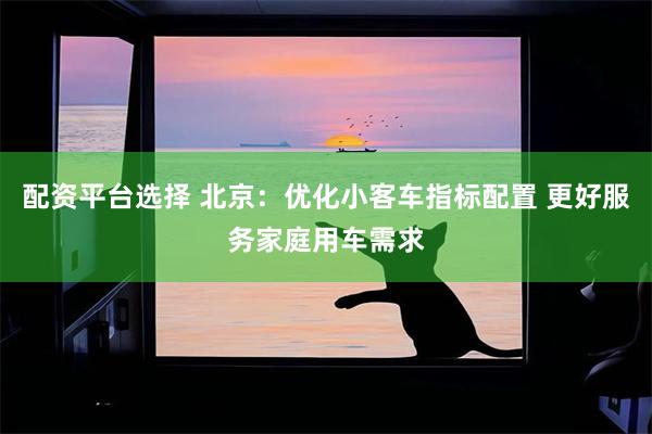 配资平台选择 北京:优化小客车指标配置 更好服务家庭用车需求