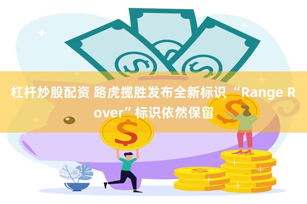 杠杆炒股配资 路虎揽胜发布全新标识 “Range Rover”标识依然保留