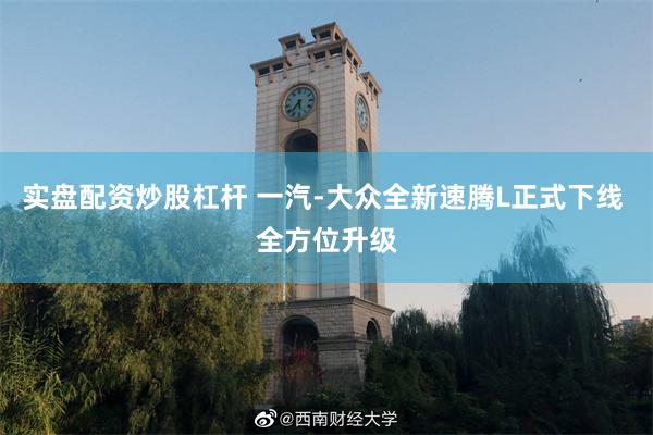 实盘配资炒股杠杆 一汽-大众全新速腾L正式下线 全方位升级