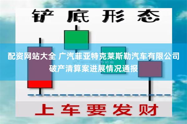 配资网站大全 广汽菲亚特克莱斯勒汽车有限公司破产清算案进展情况通报