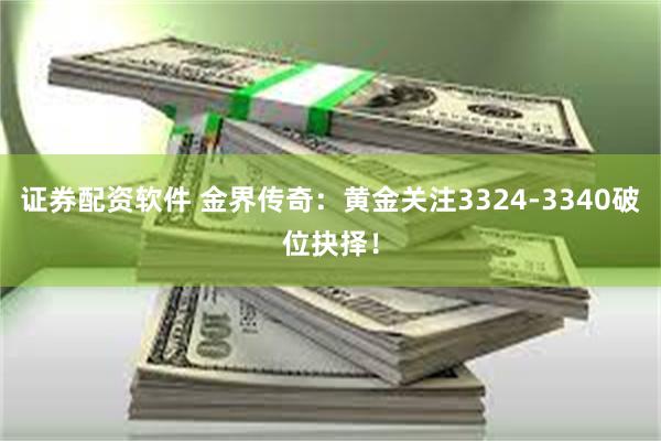 证券配资软件 金界传奇：黄金关注3324-3340破位抉择！