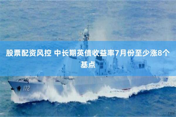 股票配资风控 中长期英债收益率7月份至少涨8个基点