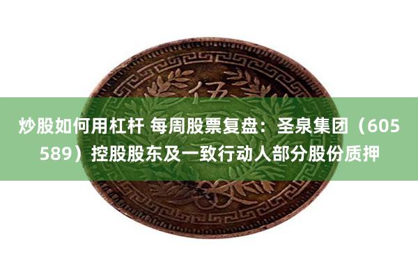 炒股如何用杠杆 每周股票复盘:圣泉集团(605589)控股股东及一致行动人部分股份质押
