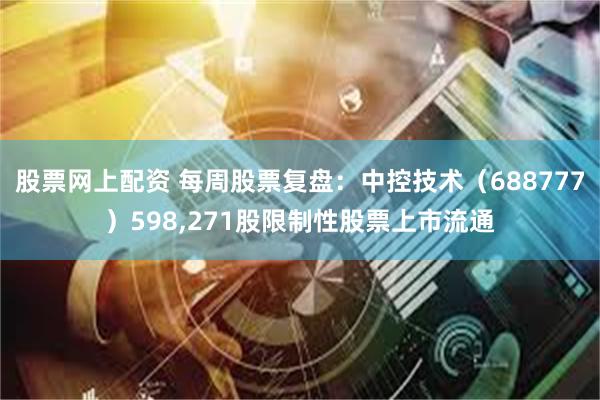 股票网上配资 每周股票复盘:中控技术(688777)598,271股限制性股票上市流通