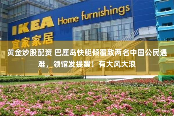 黄金炒股配资 巴厘岛快艇倾覆致两名中国公民遇难，领馆发提醒！有大风大浪