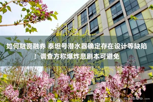如何融资融券 泰坦号潜水器确定存在设计等缺陷！调查方称爆炸悲剧本可避免