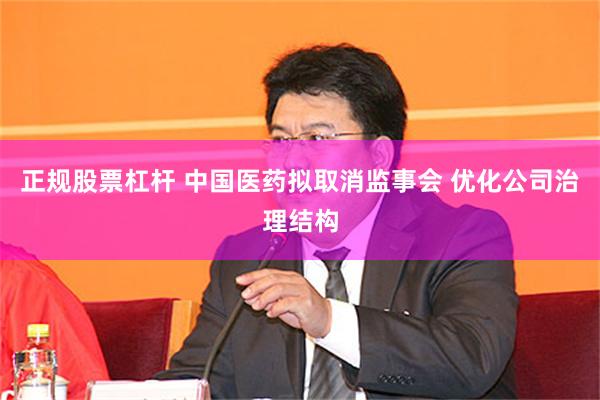 正规股票杠杆 中国医药拟取消监事会 优化公司治理结构