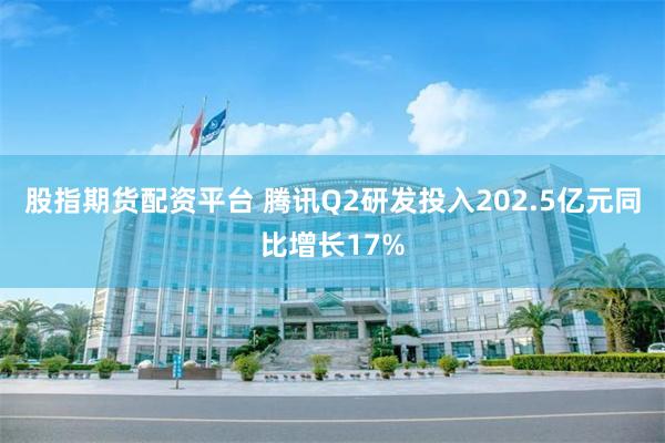 股指期货配资平台 腾讯Q2研发投入202.5亿元同比增长17%