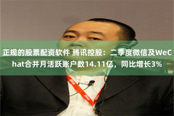 正规的股票配资软件 腾讯控股：二季度微信及WeChat合并月活跃账户数14.11亿，同比增长3%