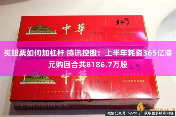 买股票如何加杠杆 腾讯控股：上半年耗资365亿港元购回合共8186.7万股