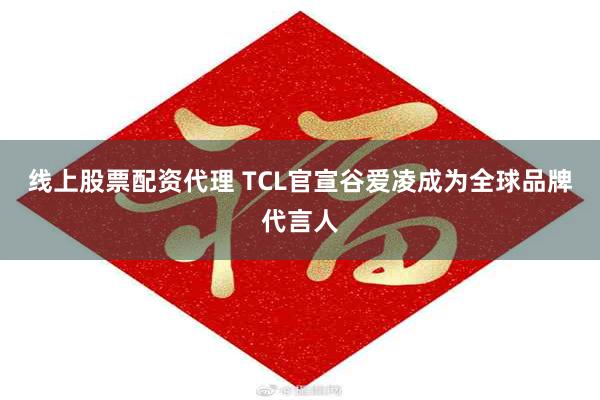 线上股票配资代理 TCL官宣谷爱凌成为全球品牌代言人