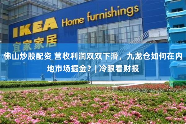 佛山炒股配资 营收利润双双下滑，九龙仓如何在内地市场掘金？| 冷眼看财报