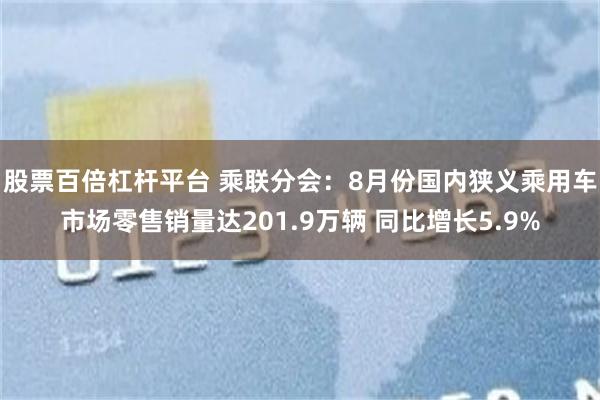 股票百倍杠杆平台 乘联分会：8月份国内狭义乘用车市场零售销量达201.9万辆 同比增长5.9%