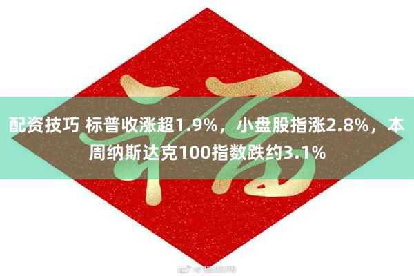 配资技巧 标普收涨超1.9%，小盘股指涨2.8%，本周纳斯达克100指数跌约3.1%