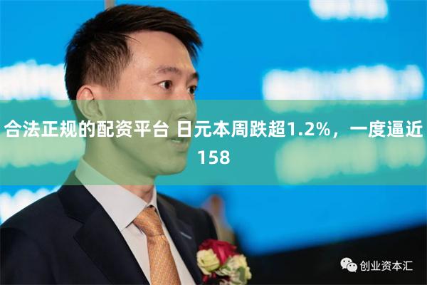 合法正规的配资平台 日元本周跌超1.2%，一度逼近158