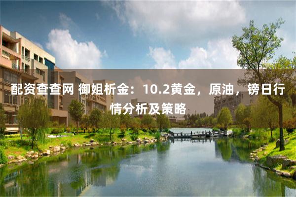 配资查查网 御姐析金：10.2黄金，原油，镑日行情分析及策略