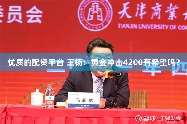 优质的配资平台 王杨：黄金冲击4200有希望吗？