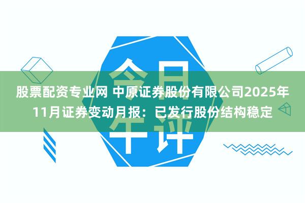 股票配资专业网 中原证券股份有限公司2025年11月证券变动月报：已发行股份结构稳定