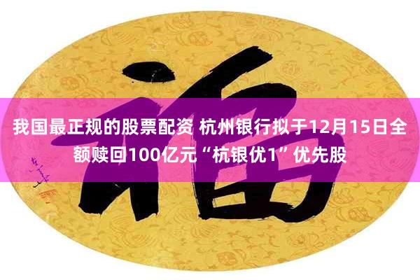 我国最正规的股票配资 杭州银行拟于12月15日全额赎回100亿元“杭银优1”优先股