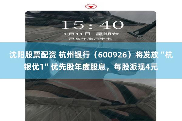 沈阳股票配资 杭州银行（600926）将发放“杭银优1”优先股年度股息，每股派现4元