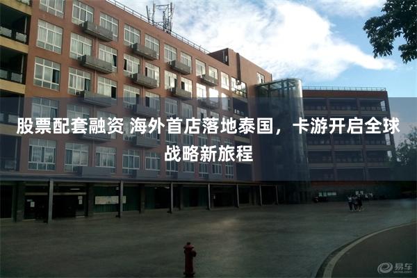 股票配套融资 海外首店落地泰国,卡游开启全球战略新旅程