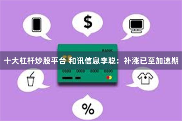 十大杠杆炒股平台 和讯信息李聪：补涨已至加速期