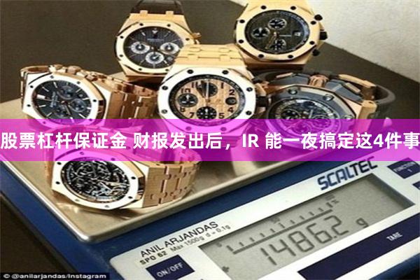 股票杠杆保证金 财报发出后，IR 能一夜搞定这4件事
