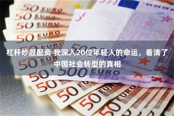 杠杆炒股配资 我深入20位年轻人的命运，看清了中国社会转型的真相