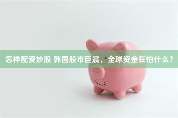 怎样配资炒股 韩国股市巨震，全球资金在怕什么？
