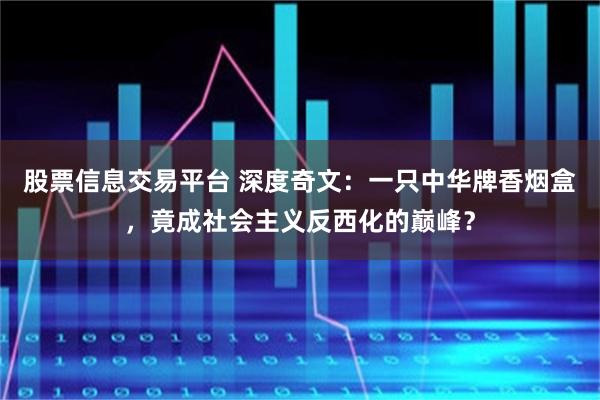 股票信息交易平台 深度奇文：一只中华牌香烟盒，竟成社会主义反西化的巅峰？