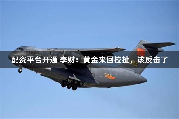 配资平台开通 李财：黄金来回拉扯，该反击了