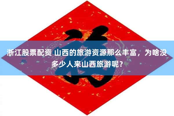浙江股票配资 山西的旅游资源那么丰富,为啥没多少人来山西旅游呢?