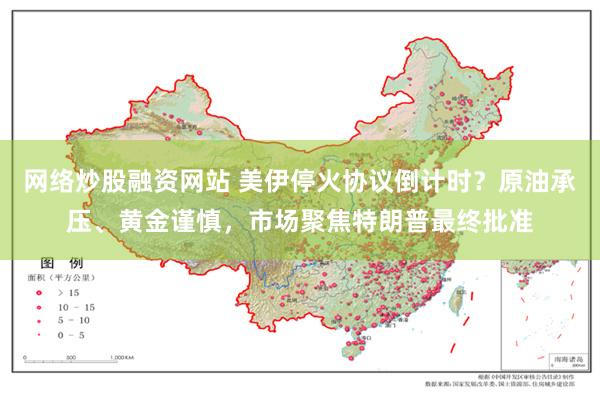网络炒股融资网站 美伊停火协议倒计时？原油承压、黄金谨慎，市场聚焦特朗普最终批准