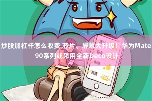 炒股加杠杆怎么收费 芯片、屏幕大升级！华为Mate 90系列或采用全新Deco设计