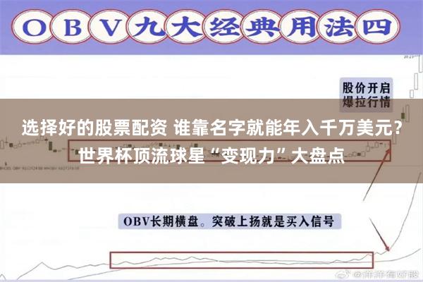 选择好的股票配资 谁靠名字就能年入千万美元?世界杯顶流球星“变现力”大盘点
