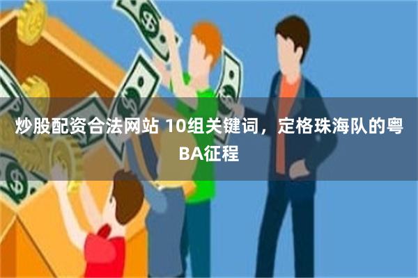 炒股配资合法网站 10组关键词,定格珠海队的粤BA征程