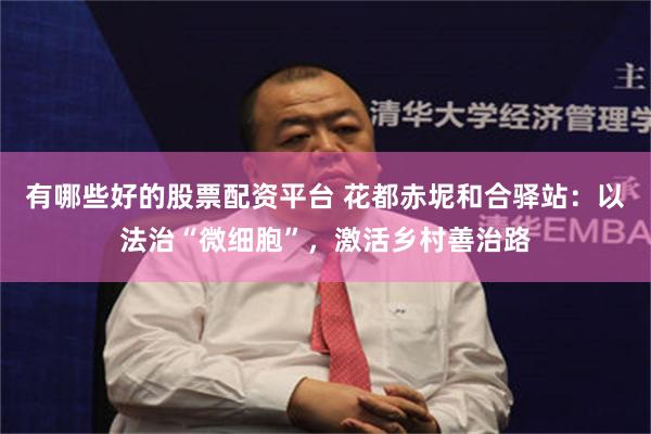 有哪些好的股票配资平台 花都赤坭和合驿站：以法治“微细胞”，激活乡村善治路