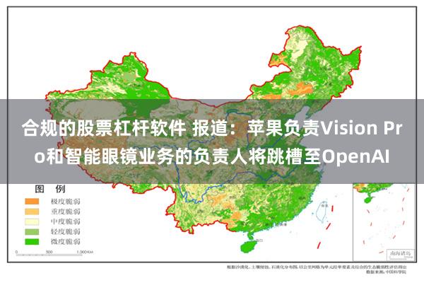 合规的股票杠杆软件 报道：苹果负责Vision Pro和智能眼镜业务的负责人将跳槽至OpenAI
