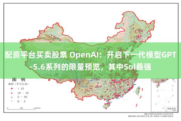 配资平台买卖股票 OpenAI：开启下一代模型GPT-5.6系列的限量预览，其中Sol最强
