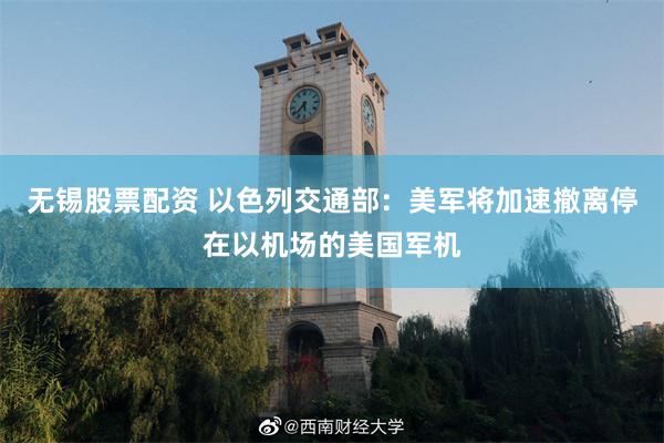 无锡股票配资 以色列交通部：美军将加速撤离停在以机场的美国军机