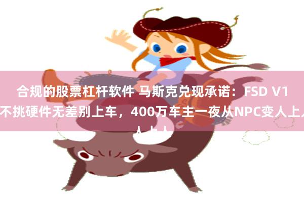 合规的股票杠杆软件 马斯克兑现承诺：FSD V14不挑硬件无差别上车，400万车主一夜从NPC变人上人
